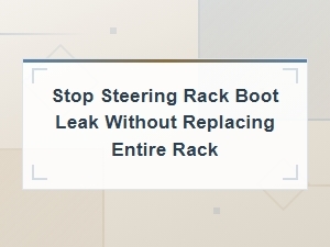 Stop Steering Rack Boot Leak Without Replacing the Entire Rack